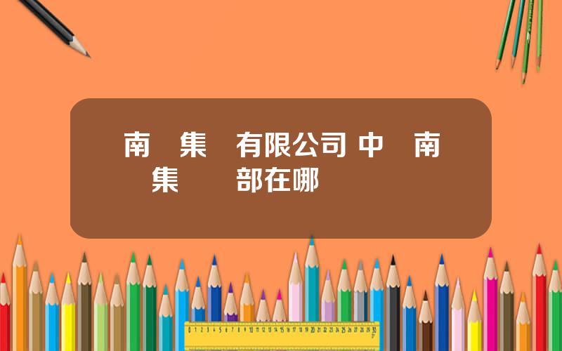 南車集團有限公司 中國南車集團縂部在哪裡